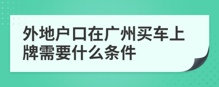 外地户口在广州买车上牌需要什么条件