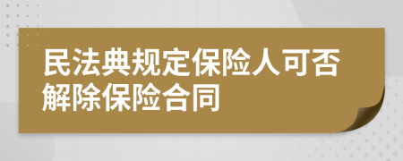 民法典规定保险人可否解除保险合同