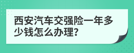 西安汽车交强险一年多少钱怎么办理？