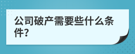 公司破产需要些什么条件？