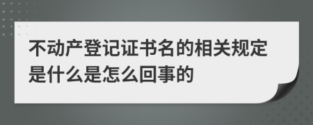 不动产登记证书名的相关规定是什么是怎么回事的