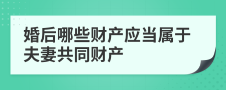 婚后哪些财产应当属于夫妻共同财产