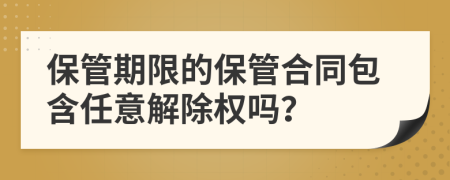 保管期限的保管合同包含任意解除权吗？