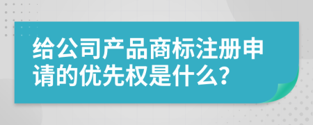 给公司产品商标注册申请的优先权是什么？