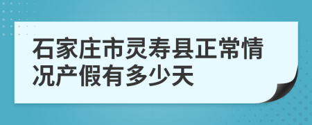 石家庄市灵寿县正常情况产假有多少天