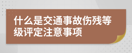 什么是交通事故伤残等级评定注意事项