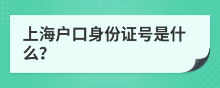 上海户口身份证号是什么？