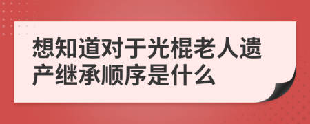 想知道对于光棍老人遗产继承顺序是什么