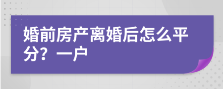 婚前房产离婚后怎么平分？一户