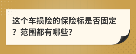 这个车损险的保险标是否固定？范围都有哪些？