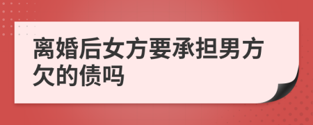 离婚后女方要承担男方欠的债吗