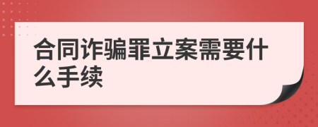 合同诈骗罪立案需要什么手续