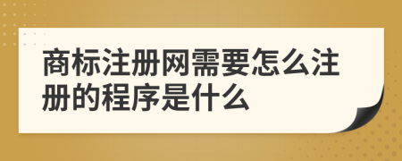 商标注册网需要怎么注册的程序是什么