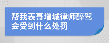 帮我表哥增城律师醉驾会受到什么处罚