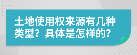 土地使用权来源有几种类型？具体是怎样的？