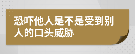 恐吓他人是不是受到别人的口头威胁