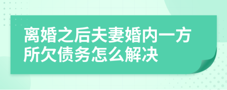 离婚之后夫妻婚内一方所欠债务怎么解决