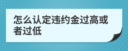 怎么认定违约金过高或者过低