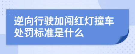 逆向行驶加闯红灯撞车处罚标准是什么