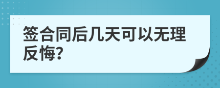 签合同后几天可以无理反悔？