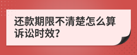 还款期限不清楚怎么算诉讼时效？