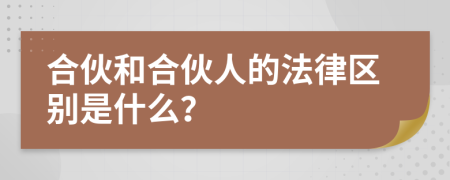 合伙和合伙人的法律区别是什么？