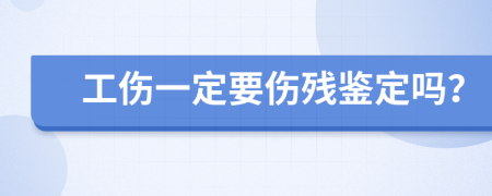 工伤一定要伤残鉴定吗？