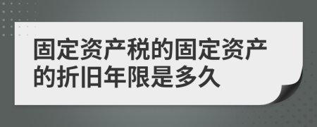 固定资产税的固定资产的折旧年限是多久