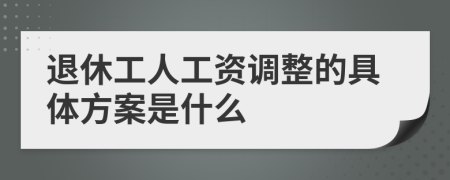 退休工人工资调整的具体方案是什么