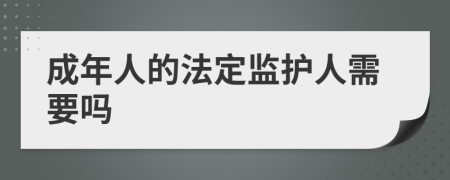 成年人的法定监护人需要吗