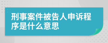 刑事案件被告人申诉程序是什么意思