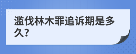 滥伐林木罪追诉期是多久？