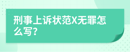 刑事上诉状范X无罪怎么写？