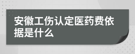 安徽工伤认定医药费依据是什么