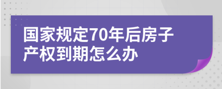 国家规定70年后房子产权到期怎么办