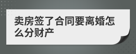 卖房签了合同要离婚怎么分财产