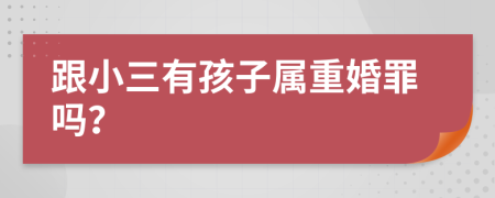 跟小三有孩子属重婚罪吗？