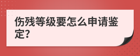 伤残等级要怎么申请鉴定？