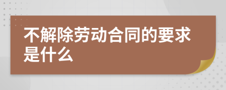 不解除劳动合同的要求是什么