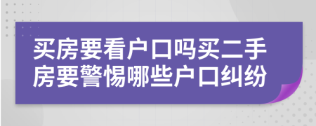 买房要看户口吗买二手房要警惕哪些户口纠纷