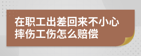 在职工出差回来不小心摔伤工伤怎么赔偿