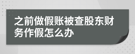 之前做假账被查股东财务作假怎么办