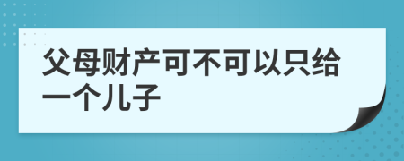 父母财产可不可以只给一个儿子