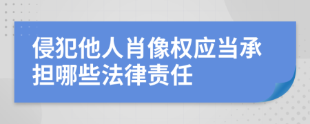 侵犯他人肖像权应当承担哪些法律责任