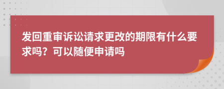 发回重审诉讼请求更改的期限有什么要求吗？可以随便申请吗