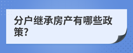 分户继承房产有哪些政策?