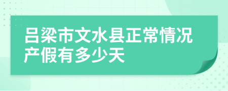 吕梁市文水县正常情况产假有多少天