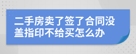 二手房卖了签了合同没盖指印不给买怎么办