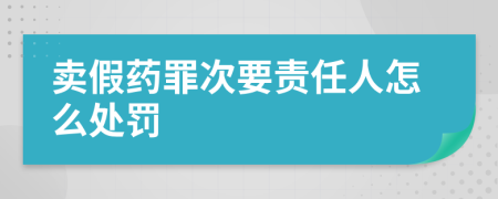 卖假药罪次要责任人怎么处罚