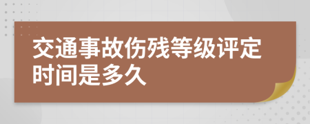 交通事故伤残等级评定时间是多久